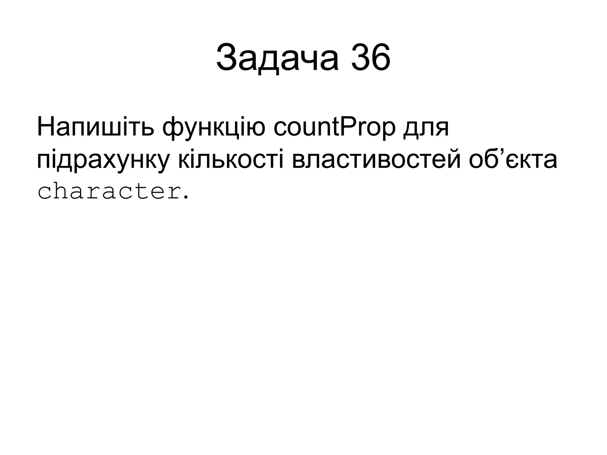 Задача 36
Напишіть функцію countProp для
підрахунку кількості властивостей об’єкта
character.
 
