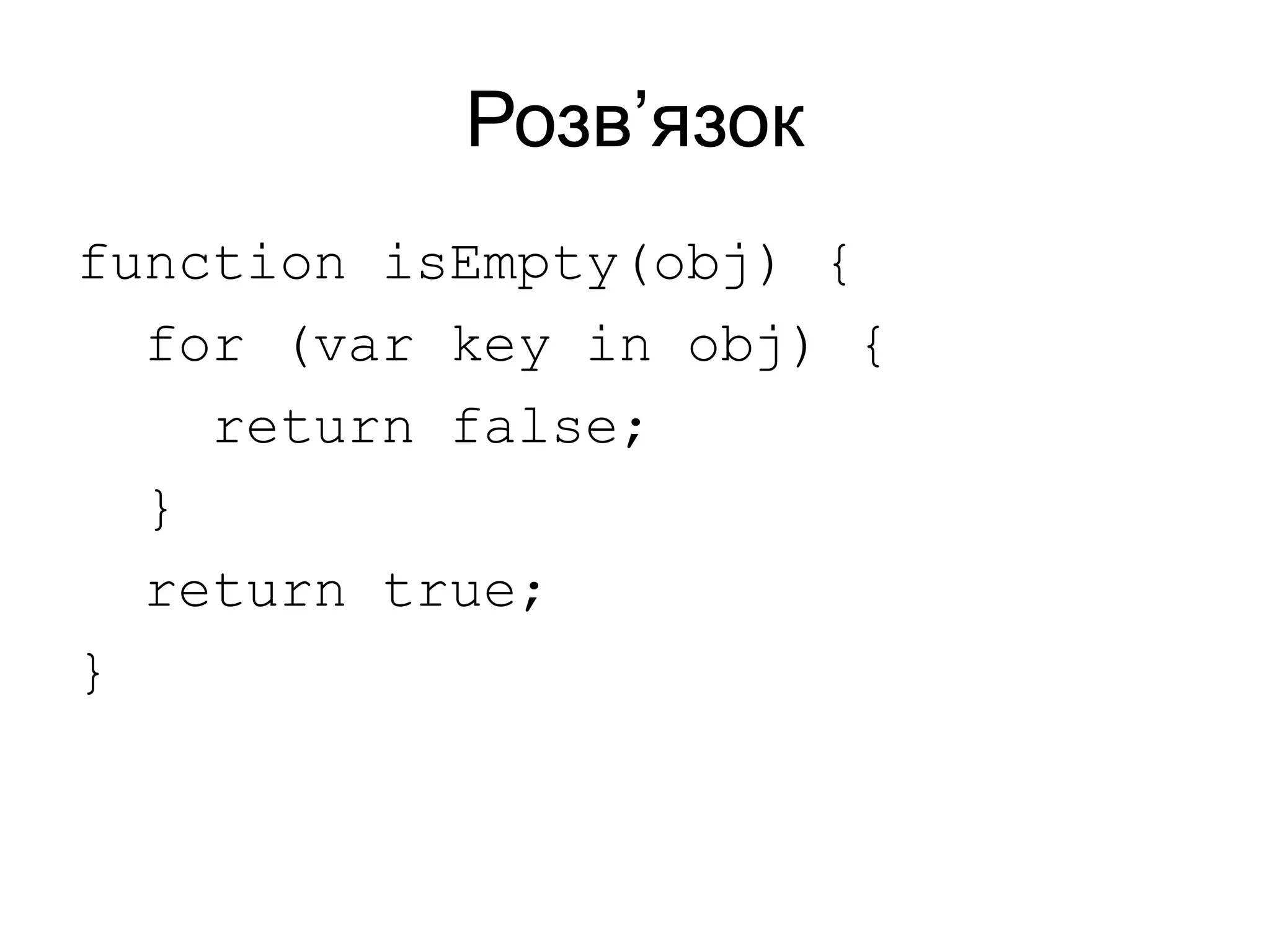 Розв’язок
function isEmpty(obj) {
for (var key in obj) {
return false;
}
return true;
}
 