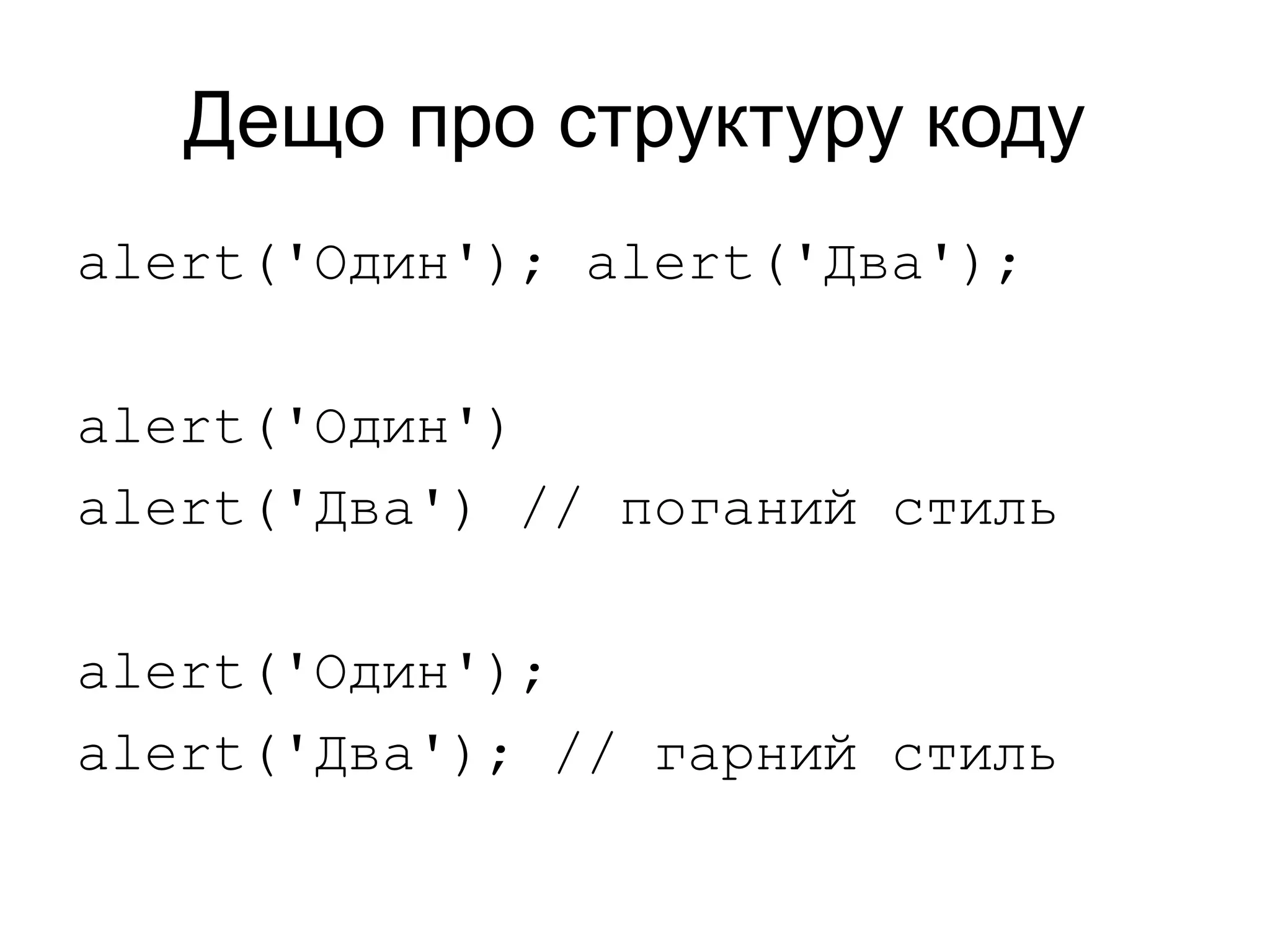 Дещо про структуру коду
alert('Один'); alert('Два');
alert('Один')
alert('Два') // поганий стиль
alert('Один');
alert('Два'); // гарний стиль
 