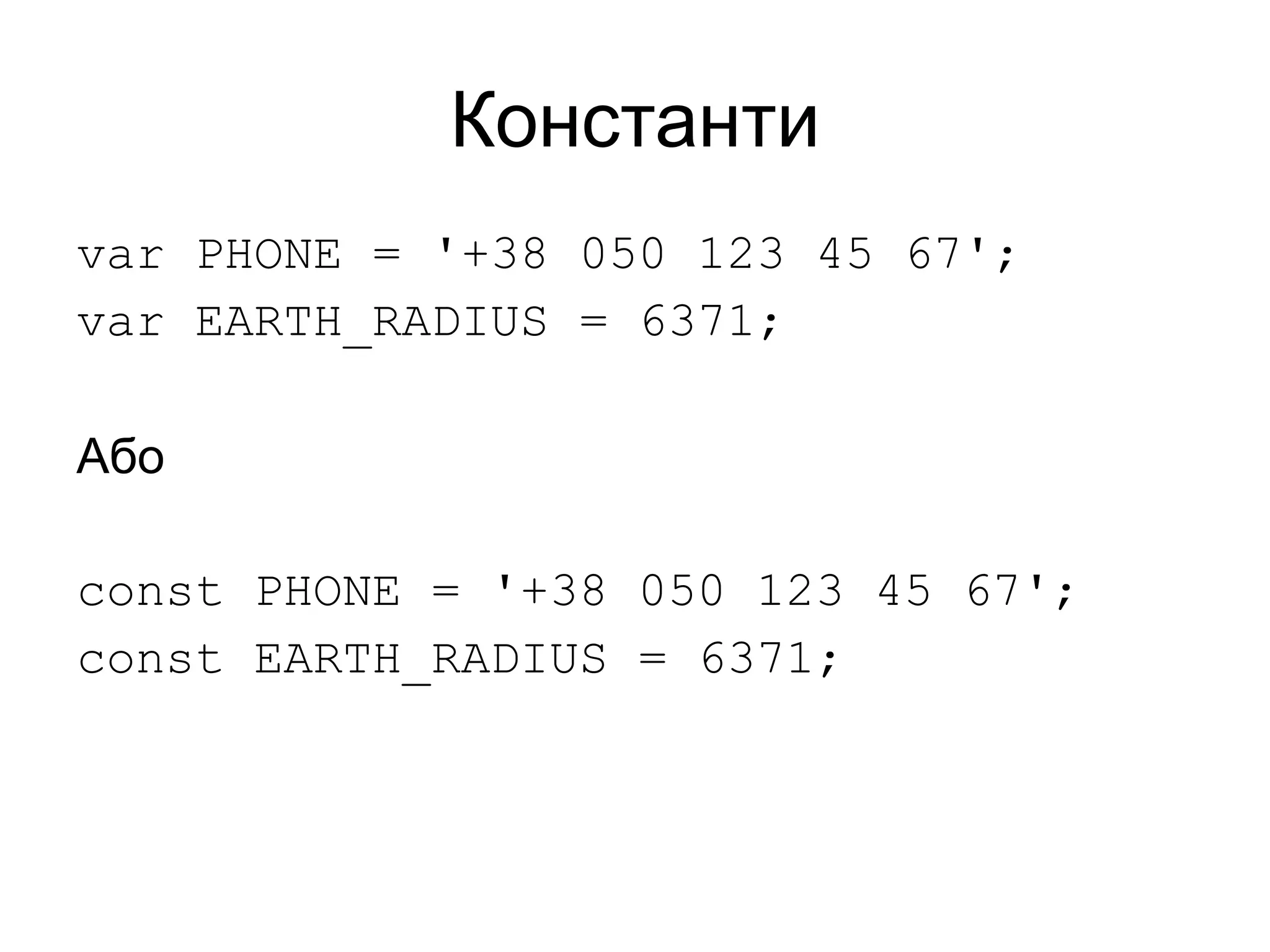 Константи
var PHONE = '+38 050 123 45 67';
var EARTH_RADIUS = 6371;
Або
const PHONE = '+38 050 123 45 67';
const EARTH_RADIUS = 6371;
 