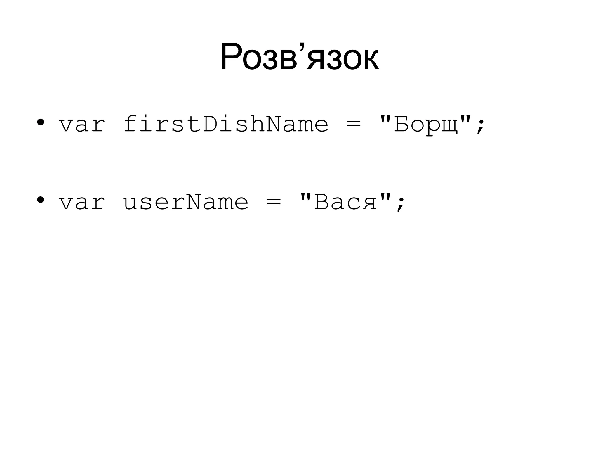 Розв’язок
• var firstDishName = "Борщ";
• var userName = "Вася";
 