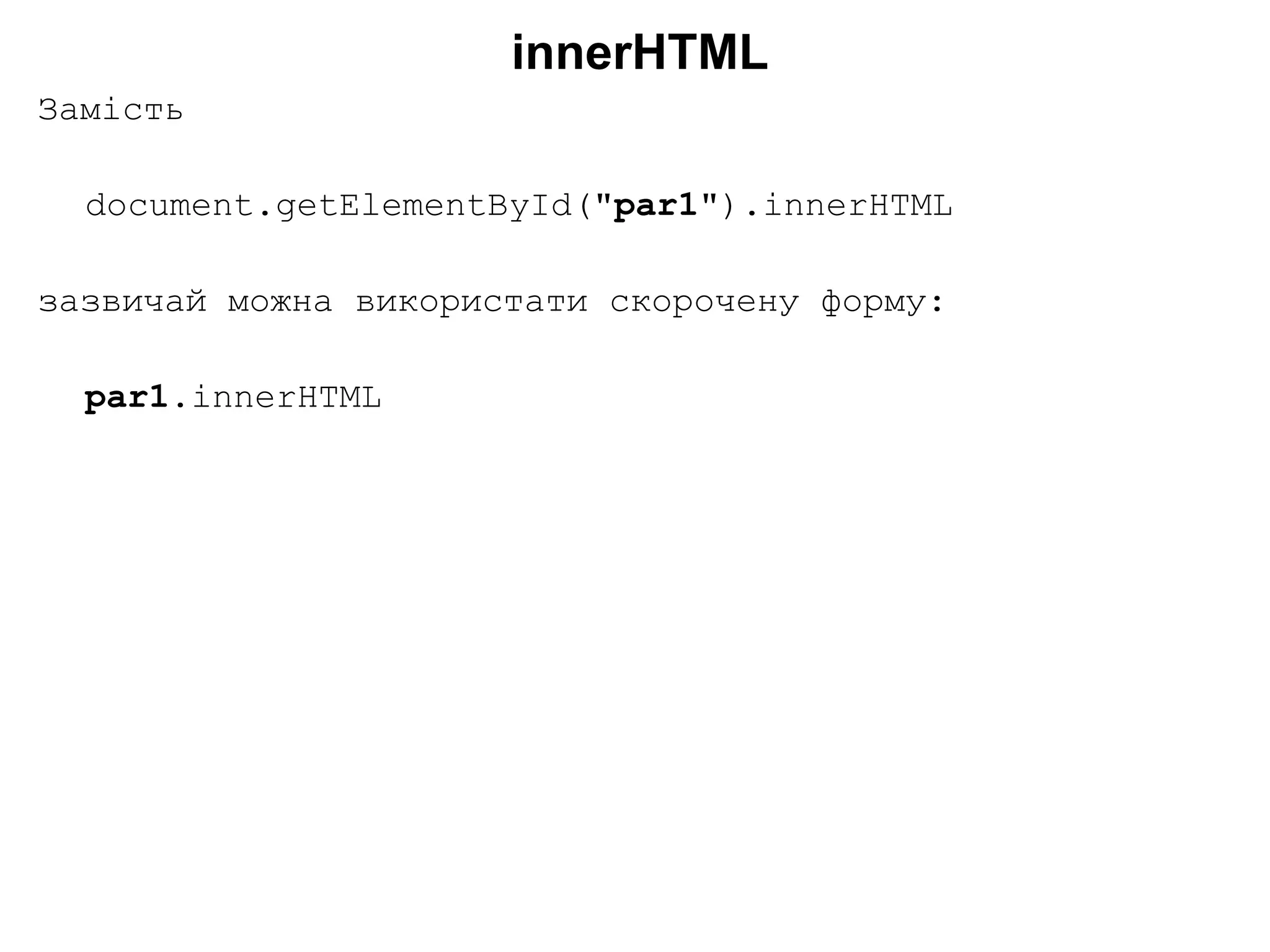 innerHTML
Замість
document.getElementById("par1").innerHTML
зазвичай можна використати скорочену форму:
par1.innerHTML
 