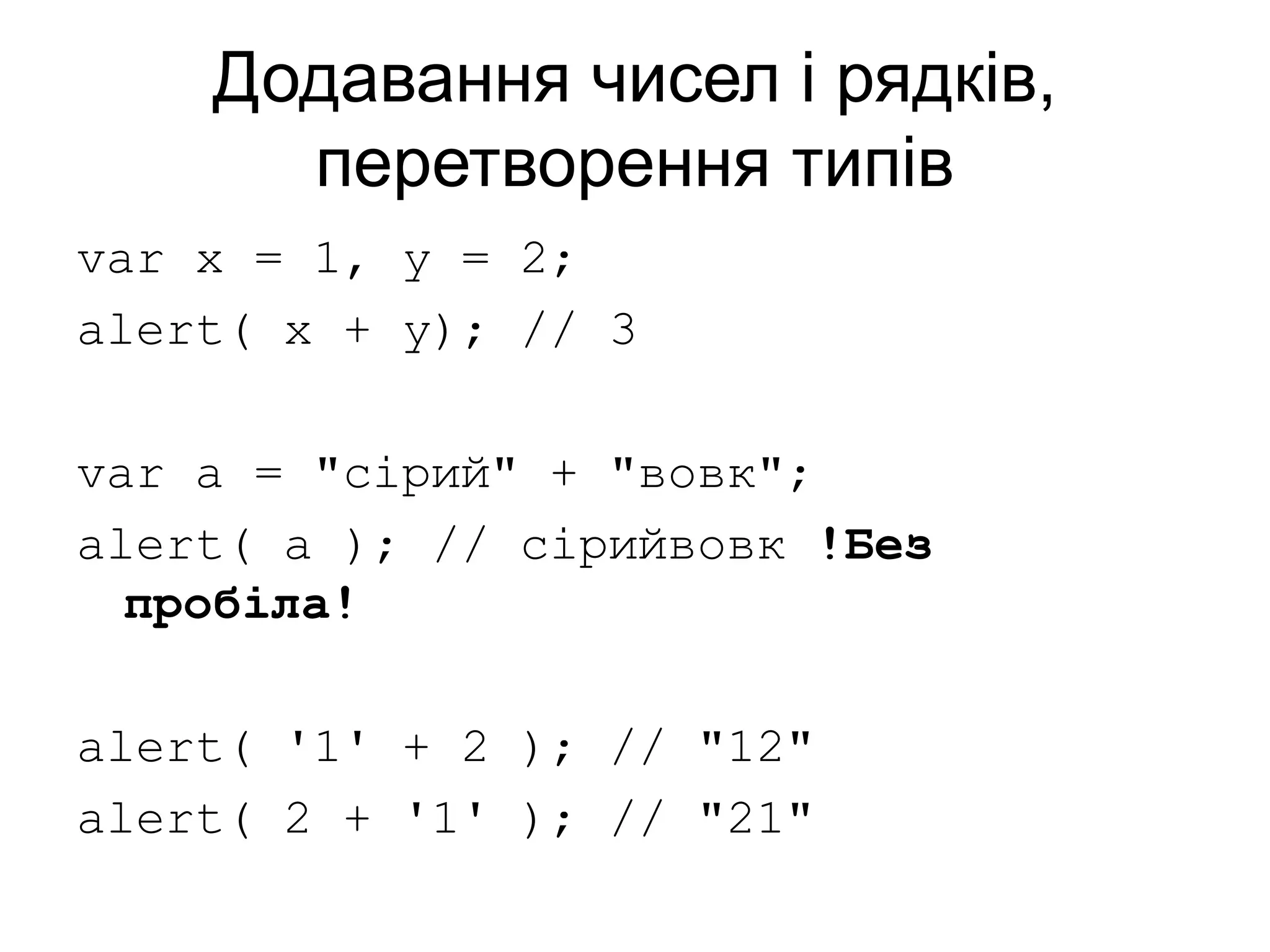 Додавання чисел і рядків,
перетворення типів
var x = 1, y = 2;
alert( x + y); // 3
var a = "сірий" + "вовк";
alert( a ); // сірийвовк !Без
пробіла!
alert( '1' + 2 ); // "12"
alert( 2 + '1' ); // "21"
 