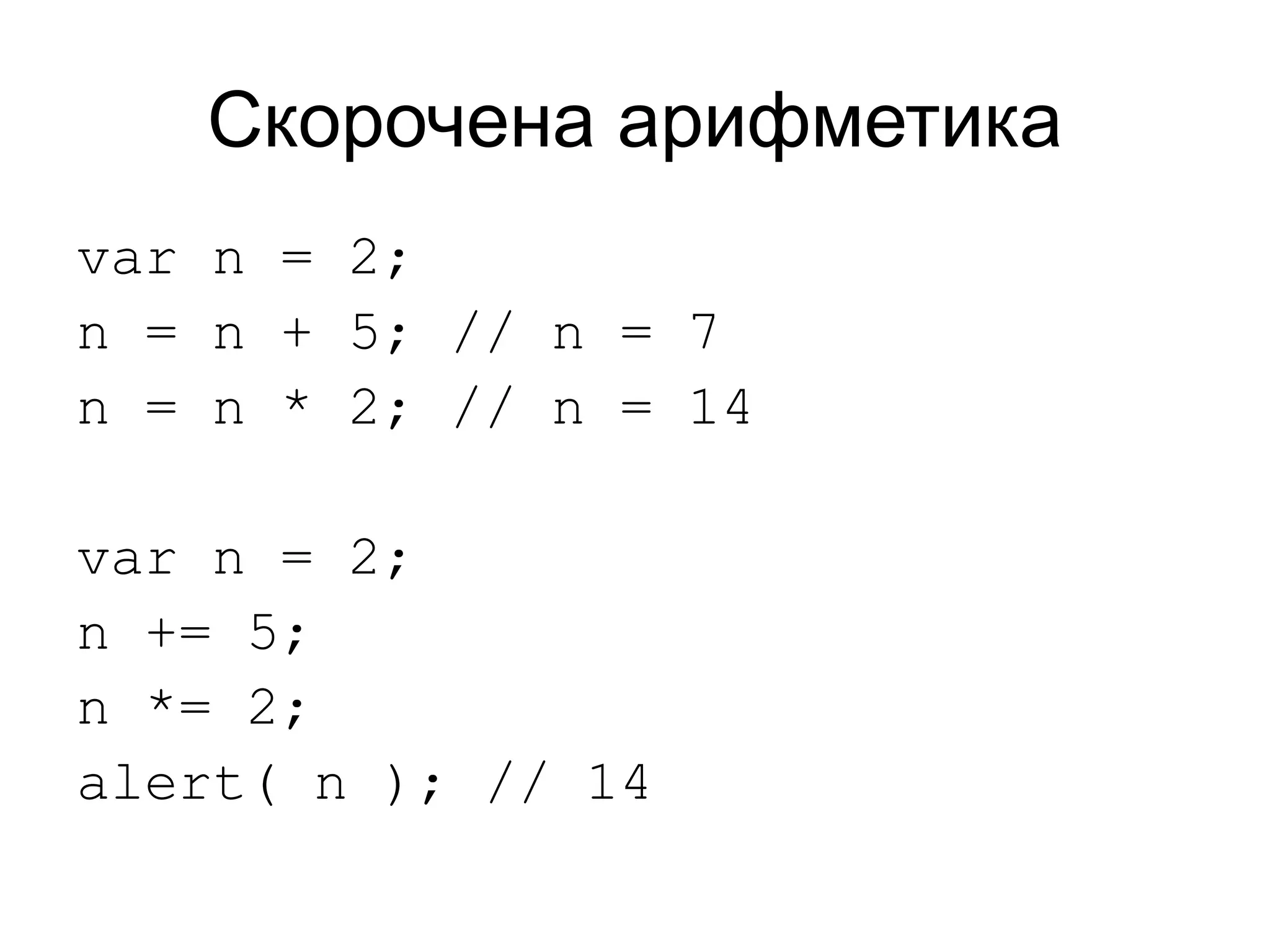 Скорочена арифметика
var n = 2;
n = n + 5; // n = 7
n = n * 2; // n = 14
var n = 2;
n += 5;
n *= 2;
alert( n ); // 14
 