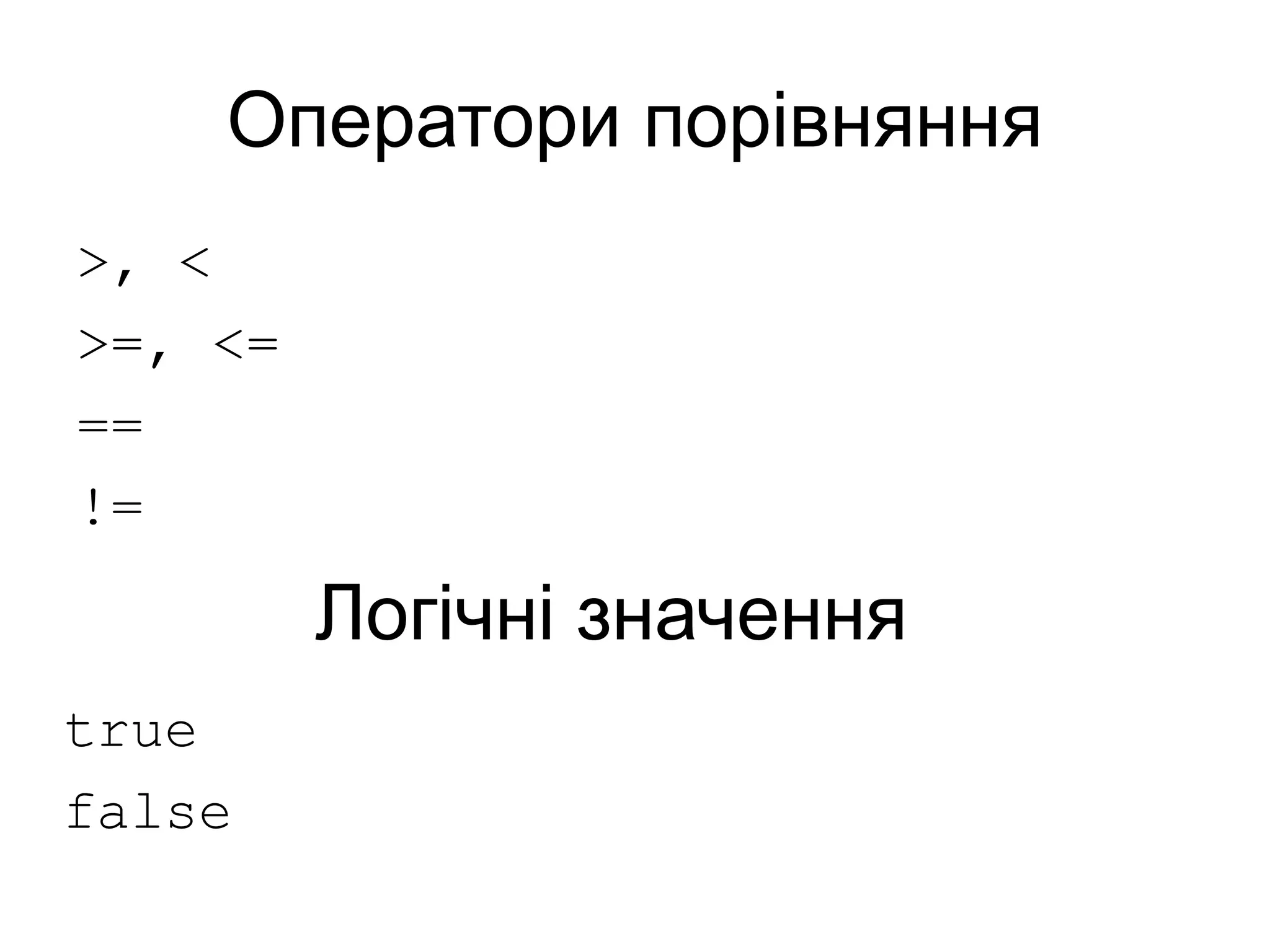 Оператори порівняння
>, <
>=, <=
==
!=
Логічні значення
true
false
 