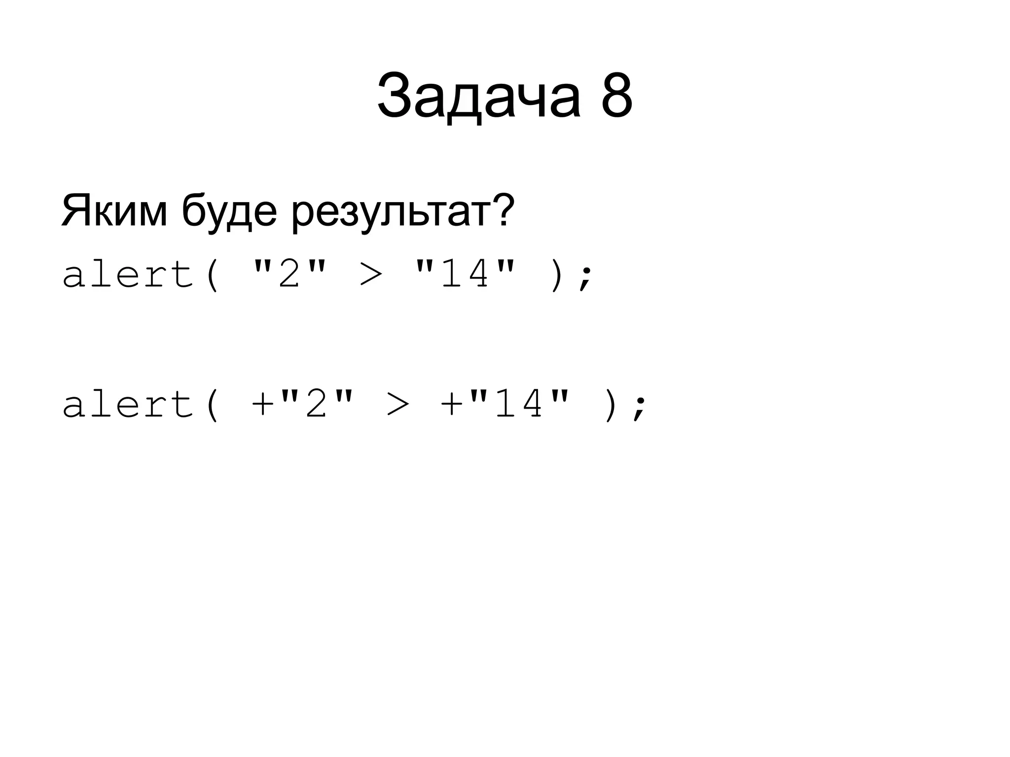 Задача 8
Яким буде результат?
alert( "2" > "14" );
alert( +"2" > +"14" );
 