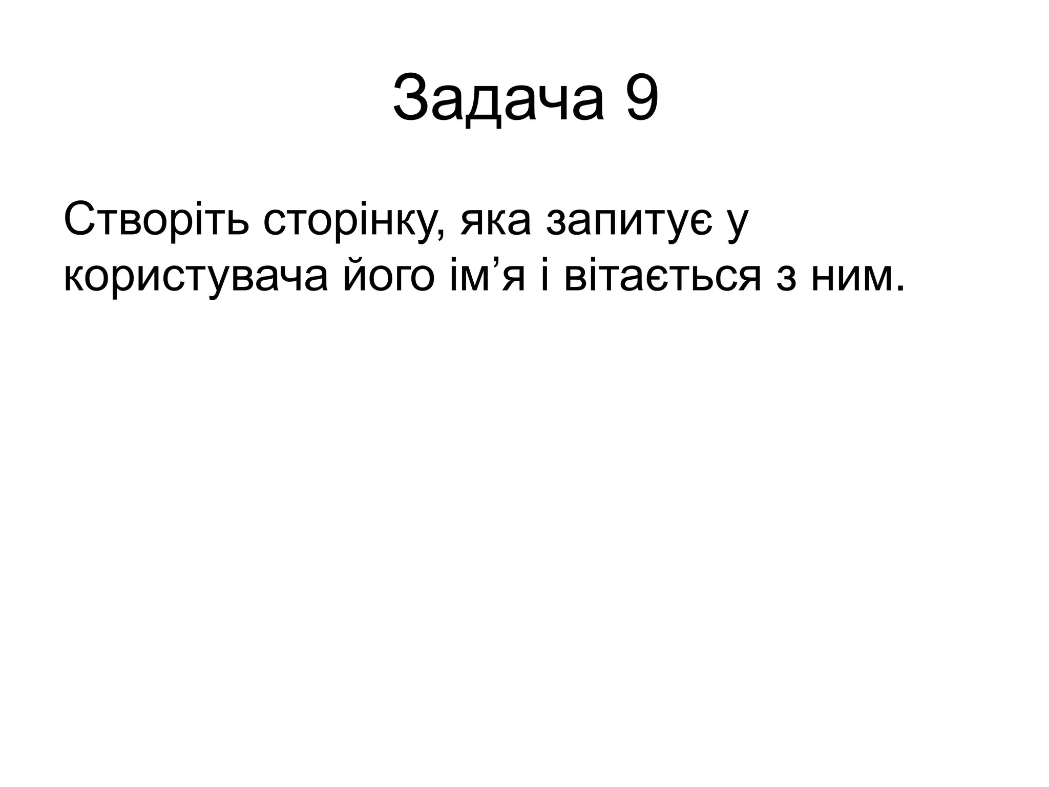 Задача 9
Створіть сторінку, яка запитує у
користувача його ім’я і вітається з ним.
 