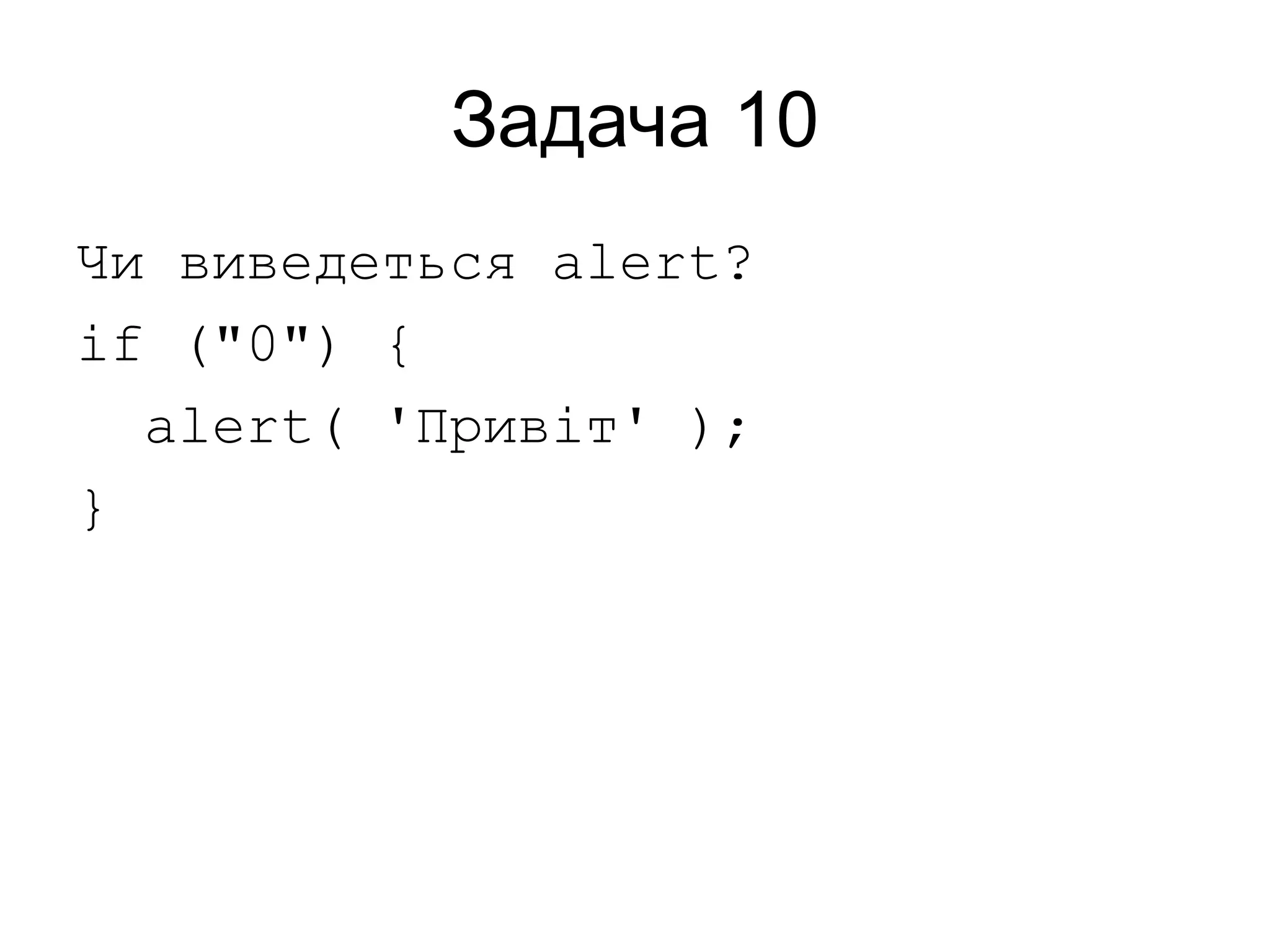 Задача 10
Чи виведеться alert?
if ("0") {
alert( 'Привіт' );
}
 
