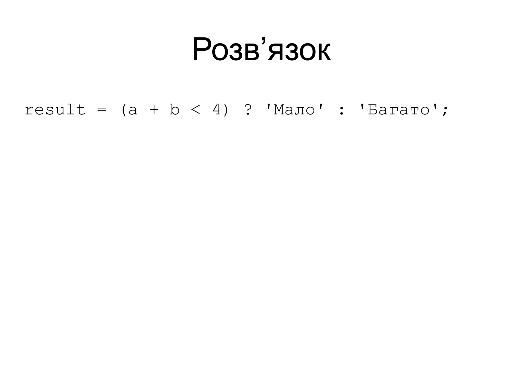Розв’язок
result = (a + b < 4) ? 'Мало' : 'Багато';
 