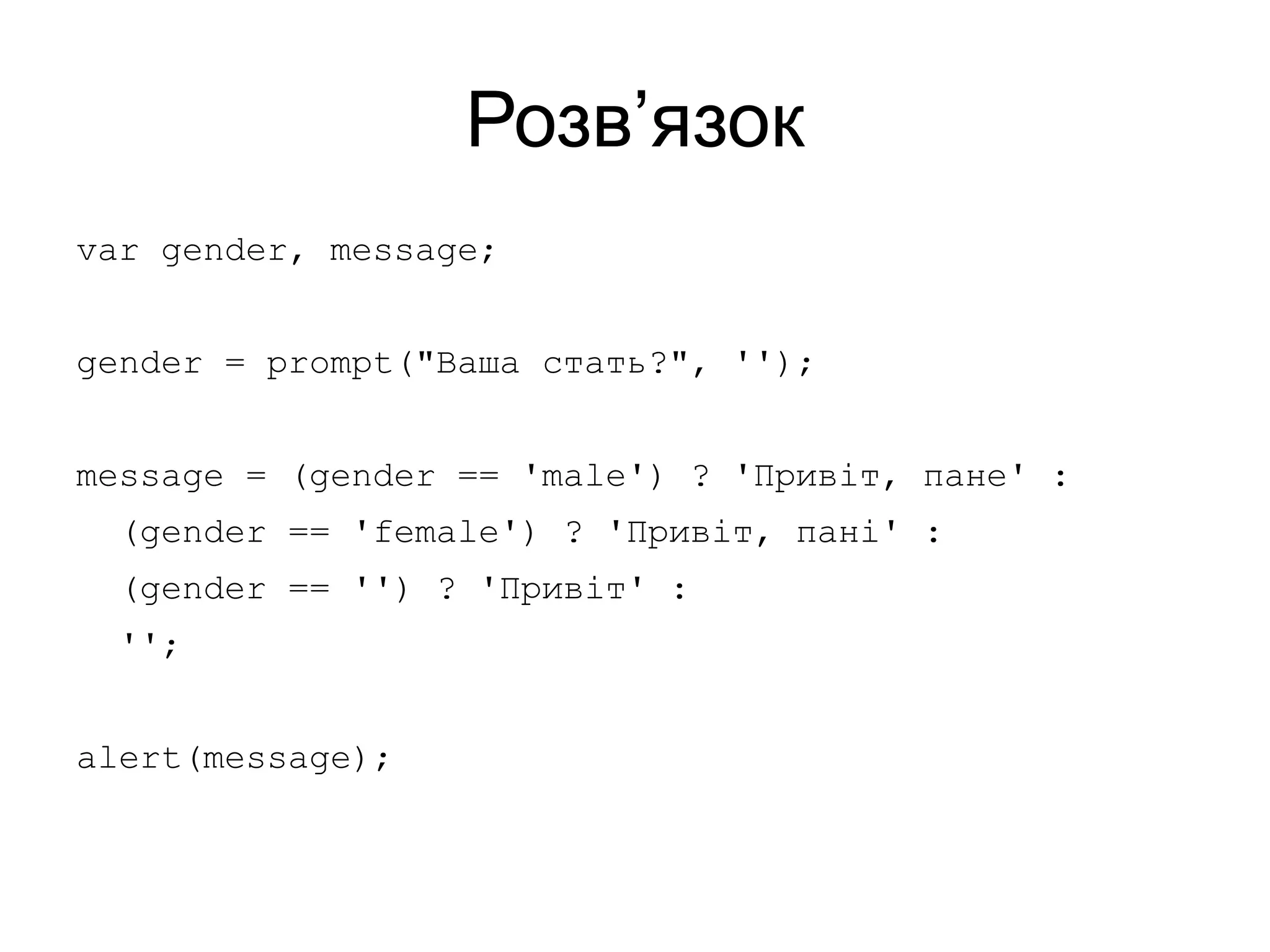 Розв’язок
var gender, message;
gender = prompt("Ваша стать?", '');
message = (gender == 'male') ? 'Привіт, пане' :
(gender == 'female') ? 'Привіт, пані' :
(gender == '') ? 'Привіт' :
'';
alert(message);
 