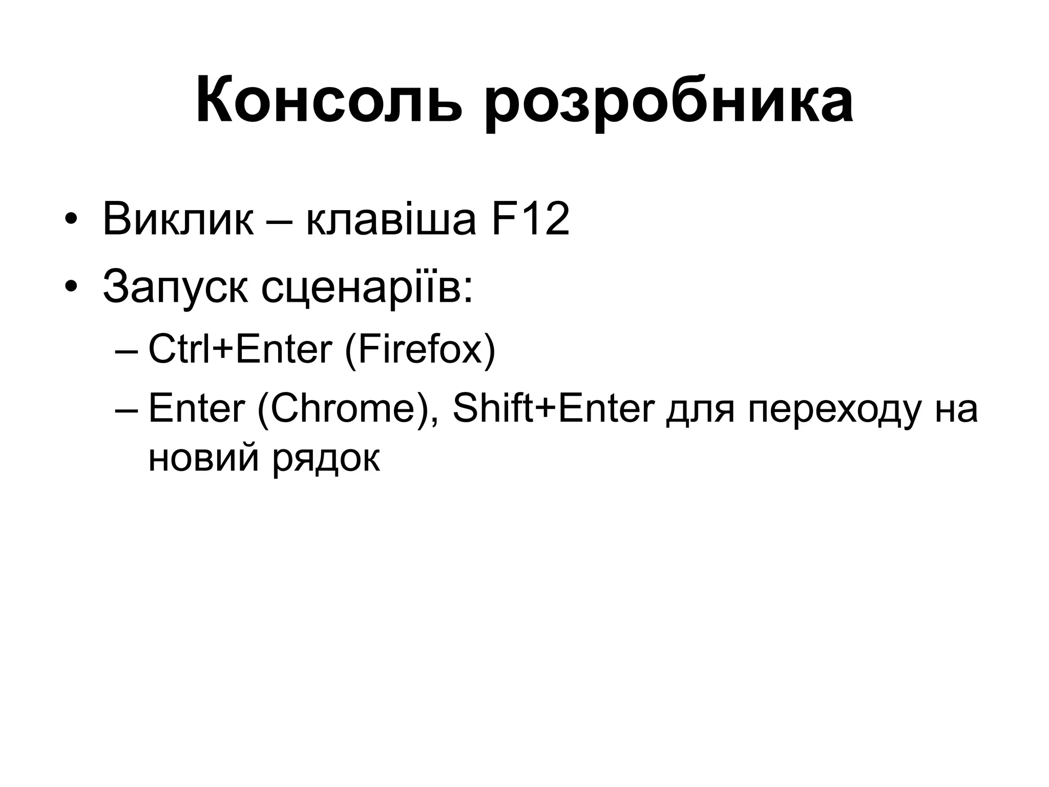 Консоль розробника
• Виклик – клавіша F12
• Запуск сценаріїв:
– Ctrl+Enter (Firefox)
– Enter (Chrome), Shift+Enter для переходу на
новий рядок
 