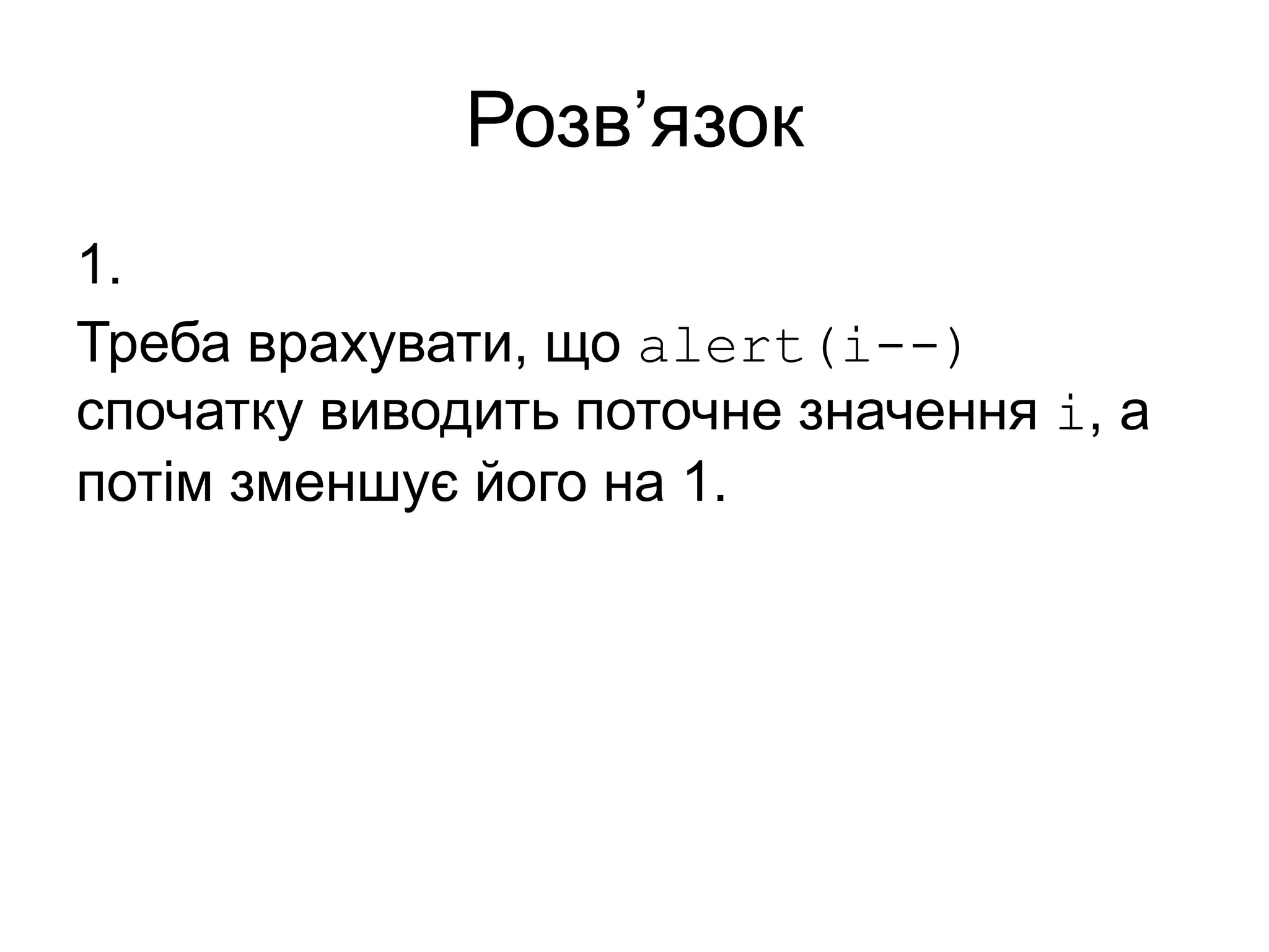 Розв’язок
1.
Треба врахувати, що alert(i--)
спочатку виводить поточне значення i, а
потім зменшує його на 1.
 