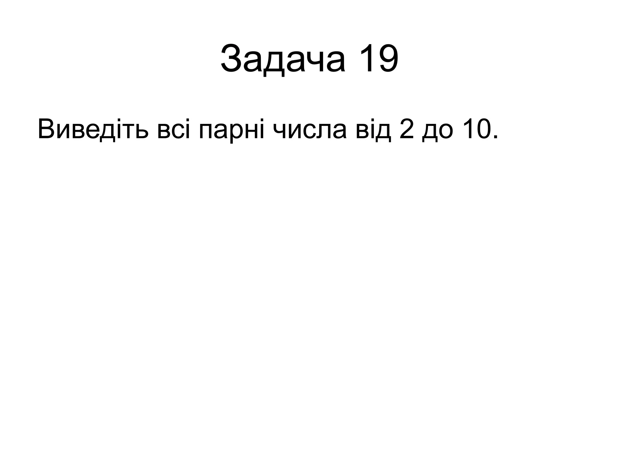 Задача 19
Виведіть всі парні числа від 2 до 10.
 