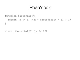 Розв'язок
function factorial(n) {
return (n != 1) ? n * factorial(n - 1) : 1;
}
alert( factorial(5) ); // 120
 