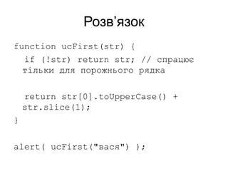 Розв’язок
function ucFirst(str) {
if (!str) return str; // спрацює
тільки для порожнього рядка
return str[0].toUpperCase() +
str.slice(1);
}
alert( ucFirst("вася") );
 