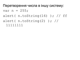 Перетворення числа в іншу систему:
var n = 255;
alert( n.toString(16) ); // ff
alert( n.toString(2) ); //
11111111
 