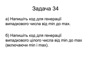 Задача 34
а) Напишіть код для генерації
випадкового числа від min до max.
б) Напишіть код для генерації
випадкового цілого числа від min до max
(включаючи min і max).
 