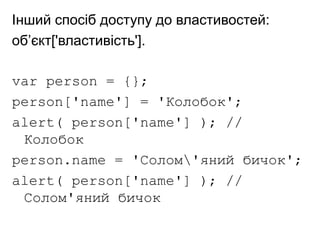 Інший спосіб доступу до властивостей:
об’єкт['властивість'].
var person = {};
person['name'] = 'Колобок';
alert( person['name'] ); //
Колобок
person.name = 'Солом'яний бичок';
alert( person['name'] ); //
Солом'яний бичок
 