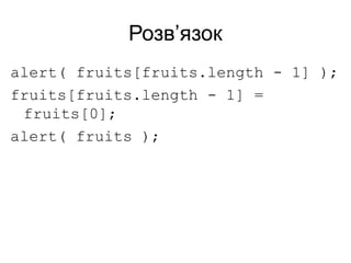 Розв’язок
alert( fruits[fruits.length - 1] );
fruits[fruits.length - 1] =
fruits[0];
alert( fruits );
 