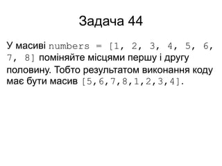Задача 44
У масиві numbers = [1, 2, 3, 4, 5, 6,
7, 8] поміняйте місцями першу і другу
половину. Тобто результатом виконання коду
має бути масив [5,6,7,8,1,2,3,4].
 