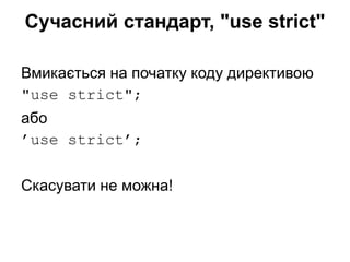 Сучасний стандарт, "use strict"
Вмикається на початку коду директивою
"use strict";
або
’use strict’;
Скасувати не можна!
 