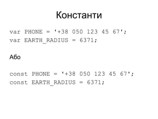 Константи
var PHONE = '+38 050 123 45 67';
var EARTH_RADIUS = 6371;
Або
const PHONE = '+38 050 123 45 67';
const EARTH_RADIUS = 6371;
 