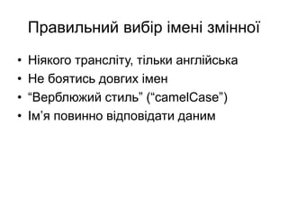 Правильний вибір імені змінної
• Ніякого трансліту, тільки англійська
• Не боятись довгих імен
• “Верблюжий стиль” (“camelCase”)
• Ім’я повинно відповідати даним
 
