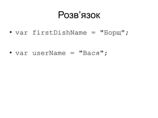 Розв’язок
• var firstDishName = "Борщ";
• var userName = "Вася";
 
