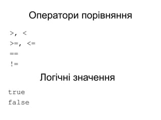 Оператори порівняння
>, <
>=, <=
==
!=
Логічні значення
true
false
 