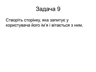 Задача 9
Створіть сторінку, яка запитує у
користувача його ім’я і вітається з ним.
 
