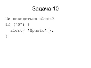 Задача 10
Чи виведеться alert?
if ("0") {
alert( 'Привіт' );
}
 