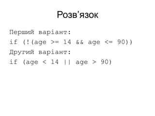 Розв’язок
Перший варіант:
if (!(age >= 14 && age <= 90))
Другий варіант:
if (age < 14 || age > 90)
 