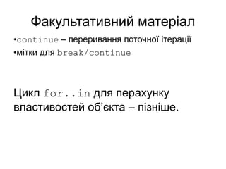 Факультативний матеріал
•continue – переривання поточної ітерації
•мітки для break/continue
Цикл for..in для перахунку
властивостей об’єкта – пізніше.
 
