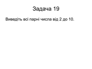 Задача 19
Виведіть всі парні числа від 2 до 10.
 