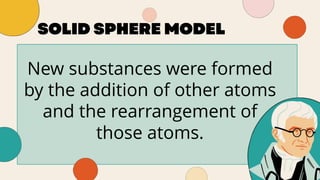 New substances were formed
by the addition of other atoms
and the rearrangement of
those atoms.
 