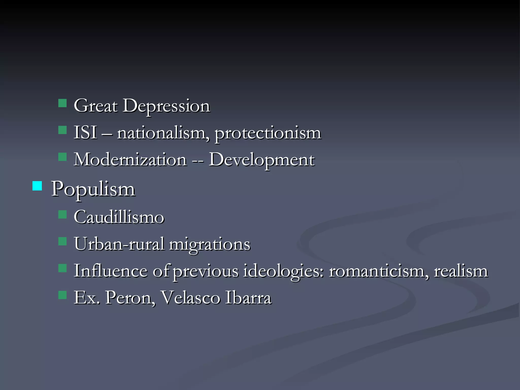 Great Depression ISI – nationalism, protectionism Modernization -- Development Populism Caudillismo Urban-rural migrations Influence of previous ideologies: romanticism, realism Ex. Peron, Velasco Ibarra 