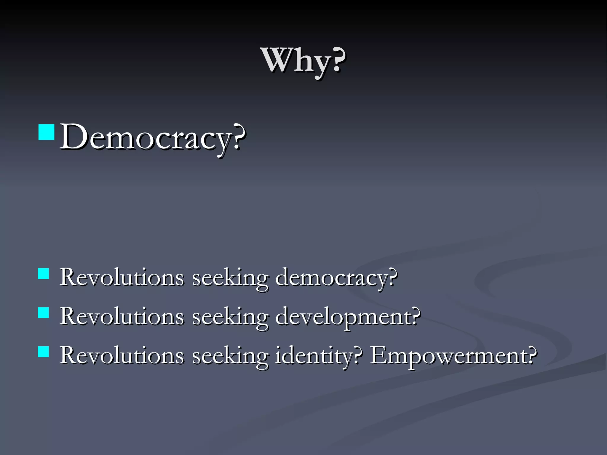 Why? Democracy? Revolutions seeking democracy? Revolutions seeking development? Revolutions seeking identity? Empowerment? 