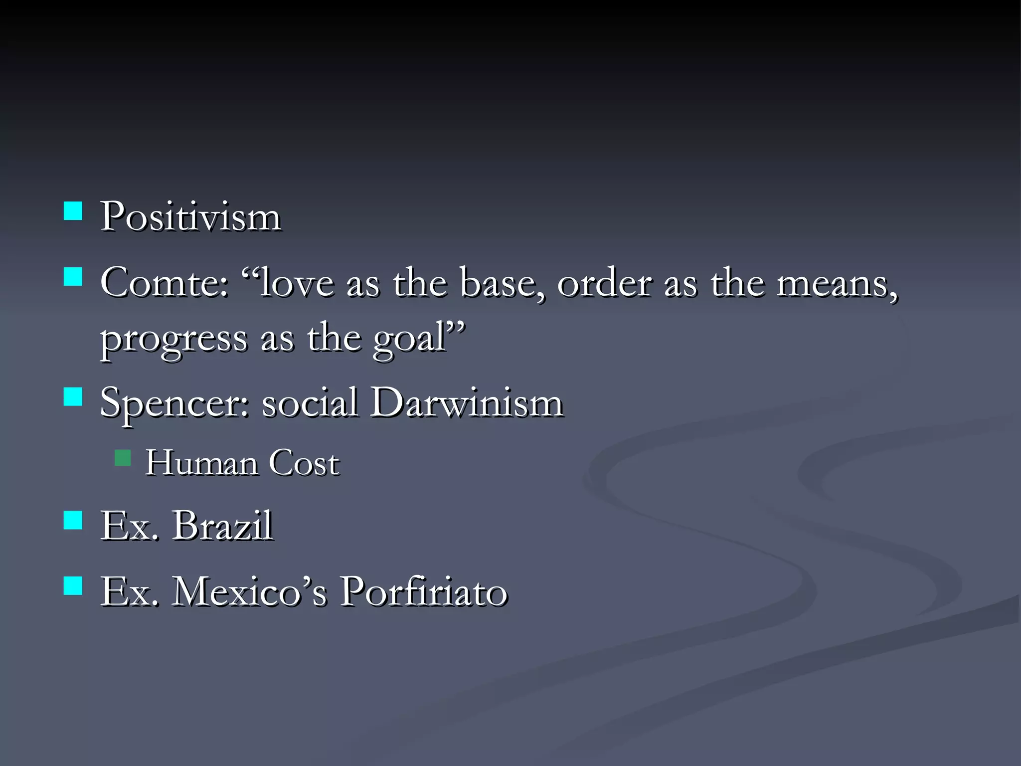 Positivism Comte: “love as the base, order as the means, progress as the goal” Spencer: social Darwinism Human Cost Ex. Brazil Ex. Mexico’s Porfiriato 