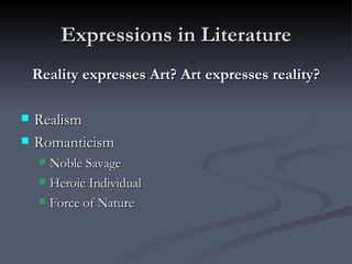 Expressions in Literature Reality expresses Art? Art expresses reality? Realism Romanticism Noble Savage Heroic Individual Force of Nature 