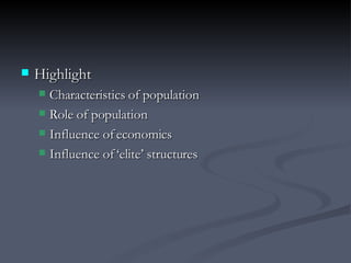 Highlight Characteristics of population Role of population Influence of economics Influence of ‘elite’ structures 