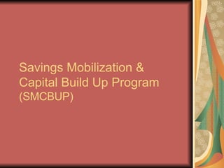 Savings Mobilization & Capital Build Up Program  (SMCBUP) 