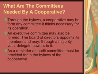 What Are The Committees Needed By A Cooperative?   <ul><li>Through the bylaws, a cooperative may be form any committee it ...