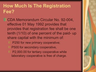 How Much Is The Registration Fee?   <ul><li>CDA Memorandum Circular No. 92-004, effective 01 May 1992 provides that provid...