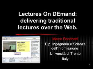 Lectures On DEmand: delivering traditional lectures over the Web. Marco Ronchetti Dip. Ingegneria e Scienza dell'Informazione Universit à  di Trento Italy 