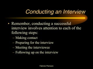 Conducting an Interview Remember, conducting a successful interview involves attention to each of the following steps: Making contact Preparing for the interview Meeting the interviewee Following up on the interview 