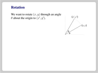Rotation
We want to rotate (x, y) through an angle
θ about the origin to (x , y ).
(x, y)
(x′, y′)
θ
φ
 