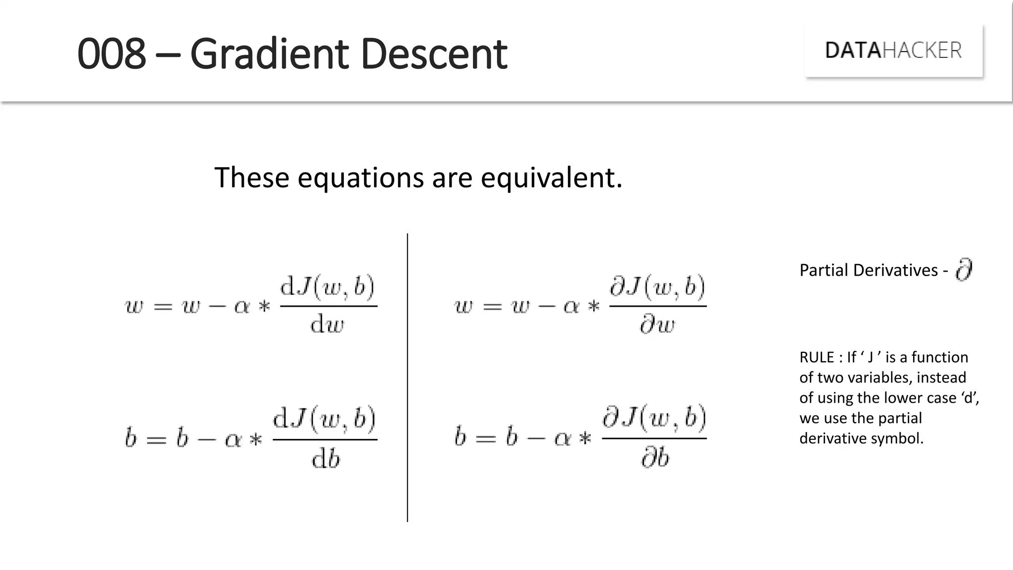 008 – Gradient Descent
These equations are equivalent.
Partial Derivatives -
RULE : If J is a fu tio
of two variables, instead
of usi g the lo er ase d ,
we use the partial
derivative symbol.
 
