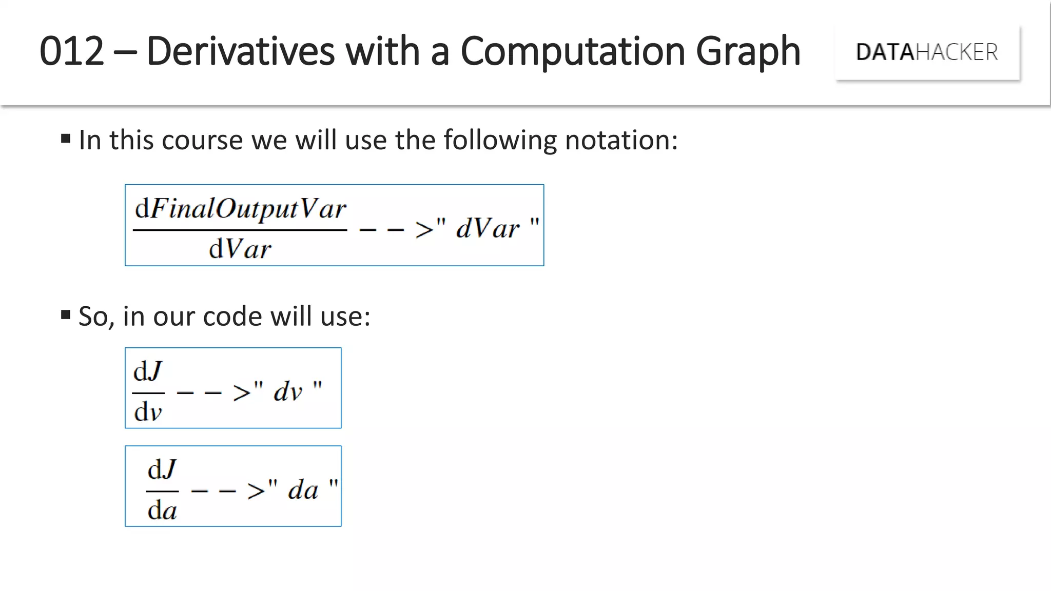  In this course we will use the following notation:
 So, in our code will use:
012 – Derivatives with a Computation Graph
 