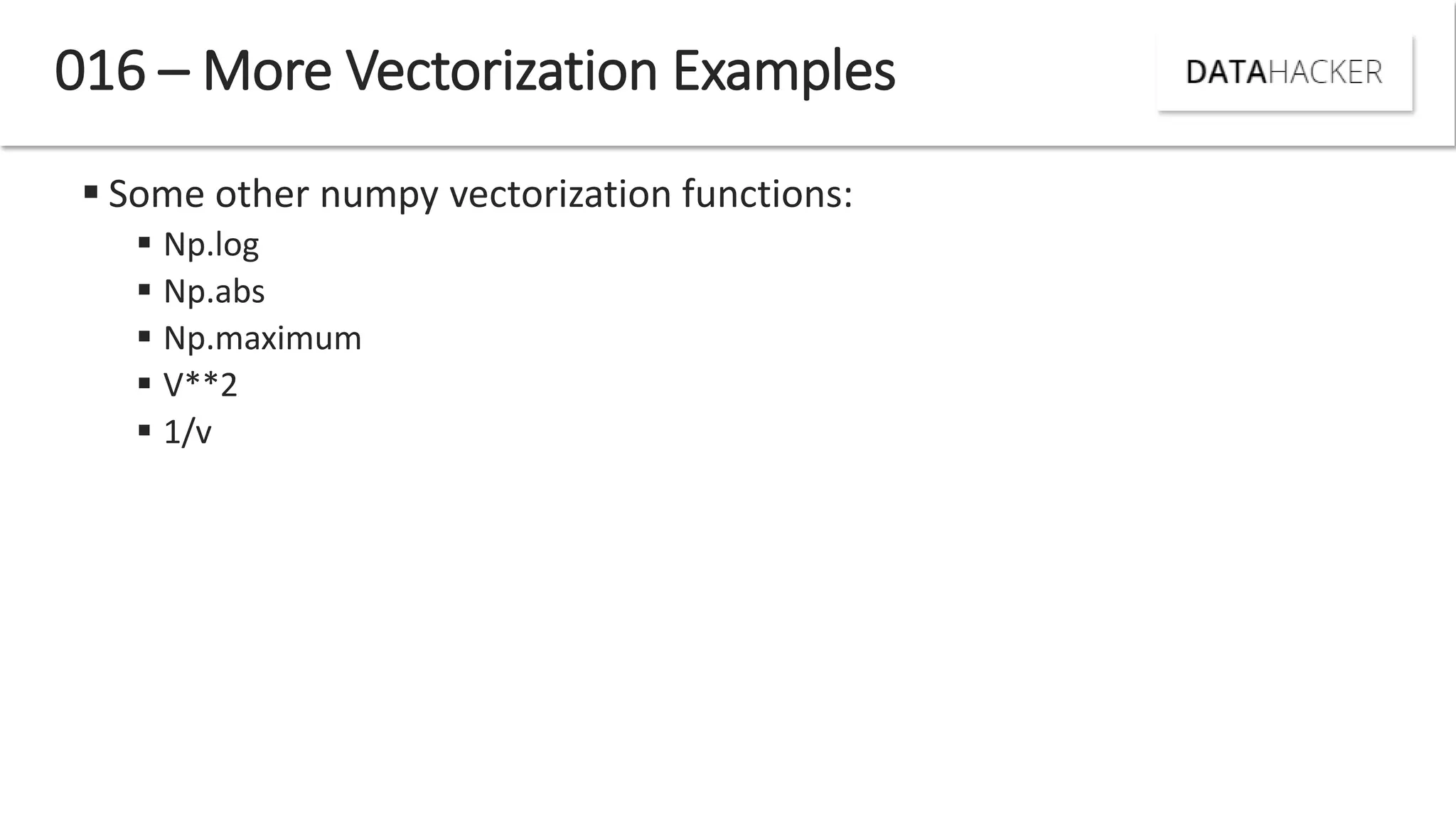  Some other numpy vectorization functions:
 Np.log
 Np.abs
 Np.maximum
 V**2
 1/v
016 – More Vectorization Examples
 