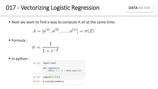 017 - Vectorizing Logistic Regression
 Next we want to find a way to compute A all at the same time.
 Formula :
 In python :
 